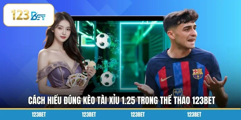 Cách hiểu đúng kèo tài xỉu 1.25 trong thể thao 123BET