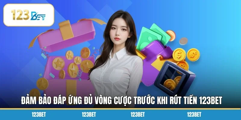 Đảm bảo đáp ứng đủ vòng cược trước khi rút tiền 123BET