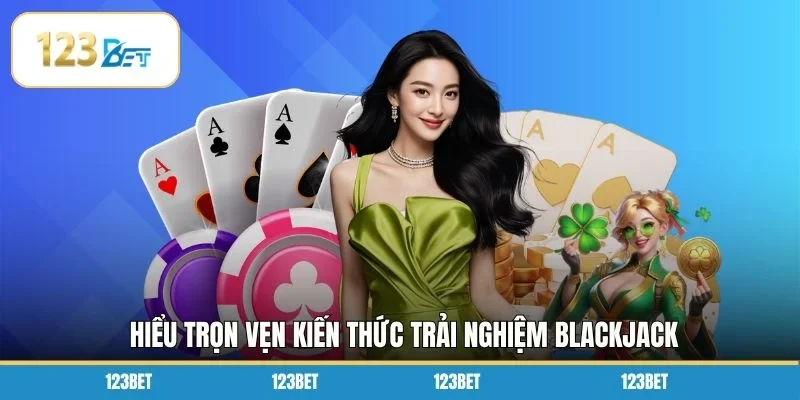 Hiểu trọn vẹn kiến thức trải nghiệm Blackjack