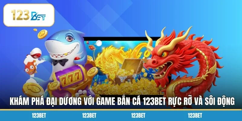 Khám phá đại dương với game bắn cá 123BET rực rỡ và sôi động