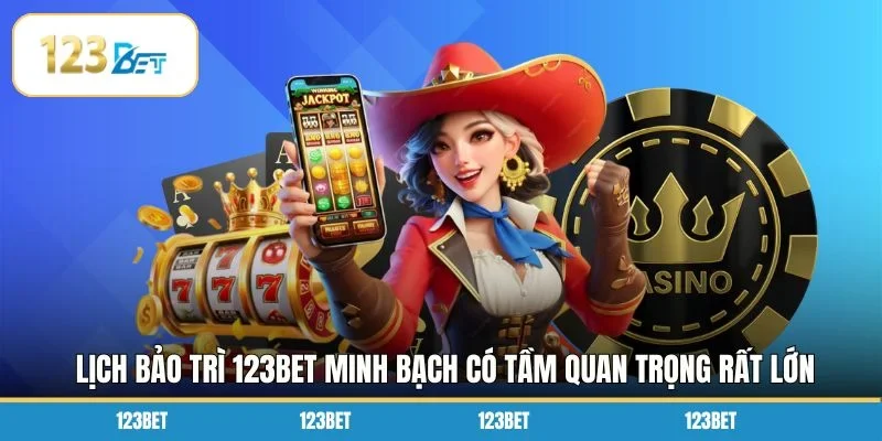 Lịch bảo trì 123BET minh bạch có tầm quan trọng rất lớn