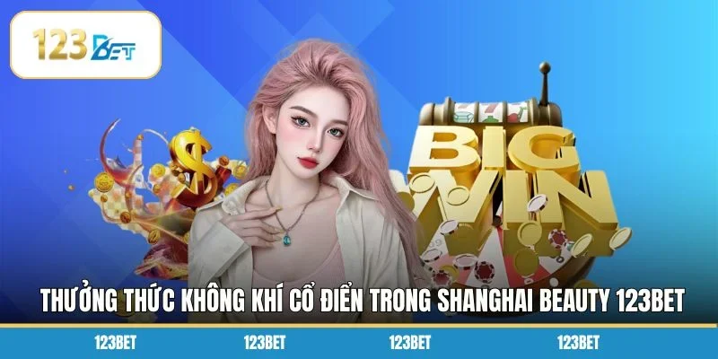 Thưởng thức không khí cổ điển trong Shanghai Beauty 123BET