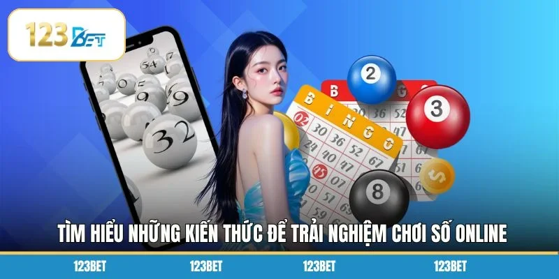 Tìm hiểu những kiến thức để trải nghiệm chơi số online